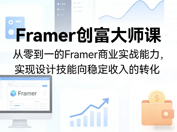 Framer创富大师课，从零到一的Framer商业实战能力，实现设计技能向稳定收入的转化-A7徐多钱网创