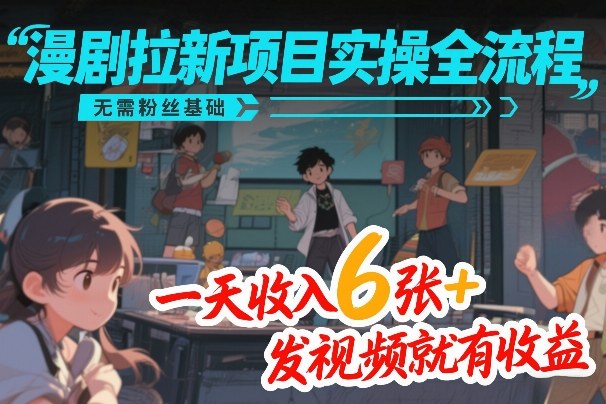 漫剧拉新项目实操全流程，无需粉丝基础，一天收入6张+，发视频就有收益-小目标云网创