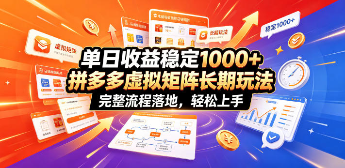 单日收益稳定1000+，拼多多虚拟矩阵长期玩法，完整流程落地，轻松上手【揭秘】-极速搞钱云网创