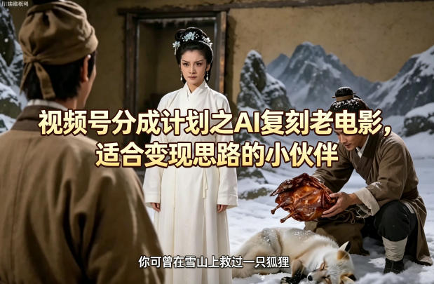 视频号分成计划之AI复刻老电影，适合变现思路的小伙伴-小目标云网创