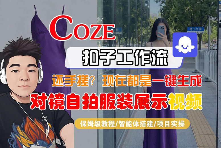 Coze智能体工作流一键生成“对镜自拍服装展示“短视频，全流程保姆级教学-小目标云网创