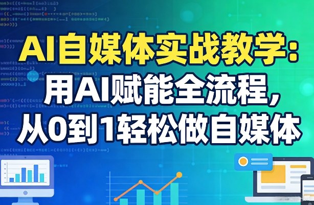 AI自媒体实战教学：用AI赋能全流程，从0到1轻松做自媒体-小目标云网创