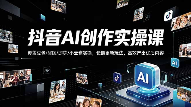 抖音AI创作变现课，覆盖豆包/醒图/即梦/小云雀实操，长期更新玩法，高效产出优质内容-小目标云网创