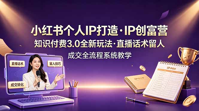 小红书个人IP打造创富营，知识付费3.0全新玩法，直播话术留人成交全流程系统教学-灵感工坊云网创