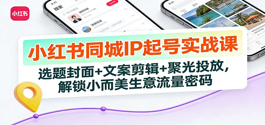 小红书同城IP起号实战课：选题封面+文案剪辑+聚光投放，解锁小而美生意流量密码-小目标云网创