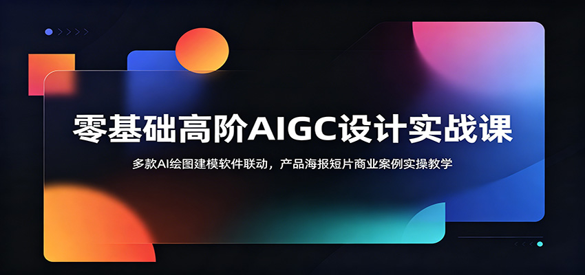 零基础高阶AIGC设计实战课：多款AI绘图建模软件联动，产品海报短片商业案例实操教学-opc资源站