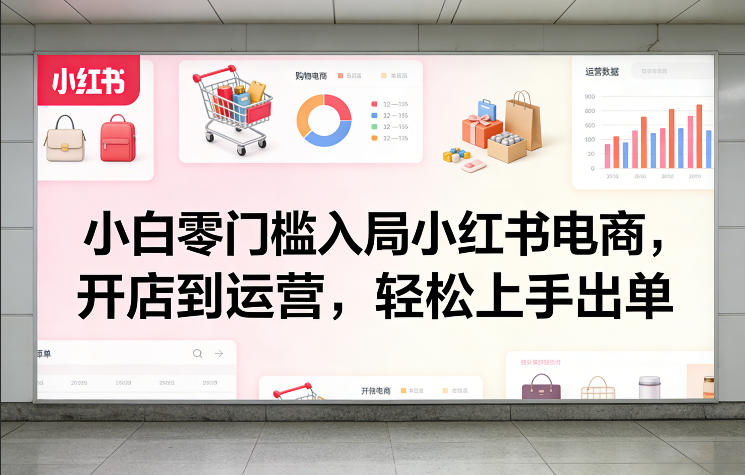 小白零门槛入局小红书电商，开店到运营，轻松上手出单-小目标云网创