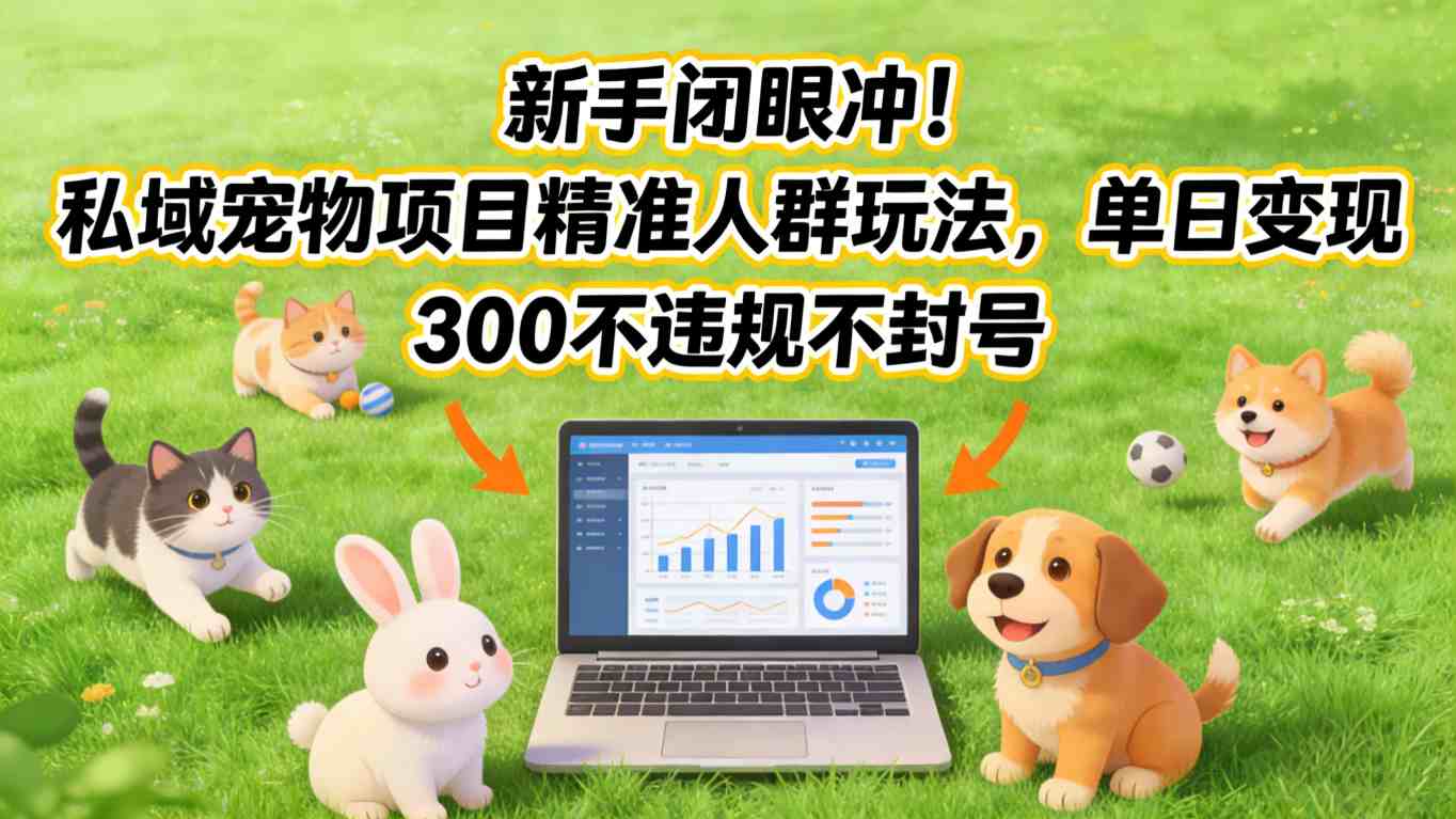 新手闭眼冲！私域宠物项目精准人群玩法，单日变现3张不违规不封号-小目标云网创