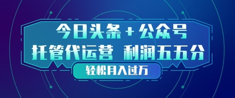 今日头条+公众号双重代运营模式，每天花费十分钟发布，单日稳定变现3张+【揭秘】-小目标云网创