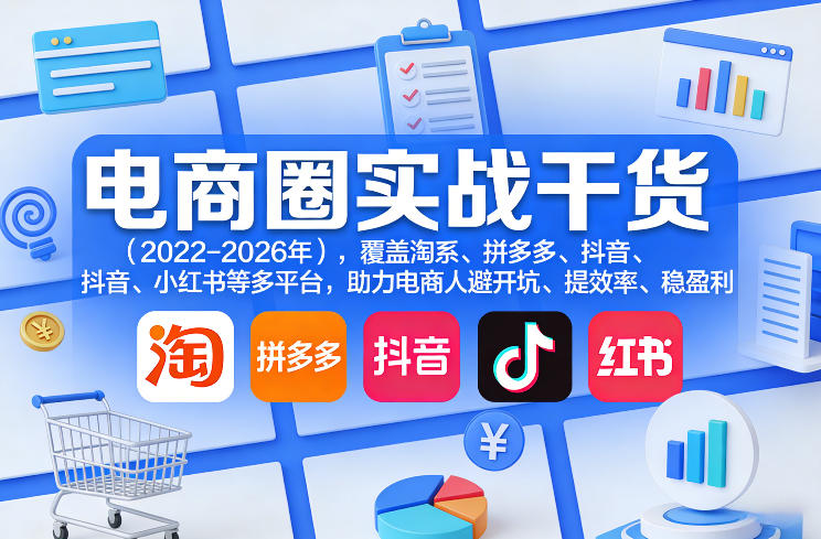 电商圈实战干货(2023-2026年)，覆盖淘系、拼多多、抖音、小红书等多平台，助力电商人避开坑、提效率、稳盈利(更新5月29日)-一个小目标资源站