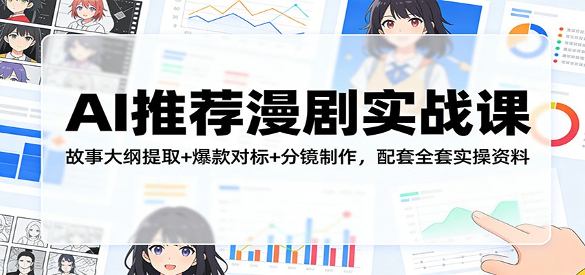 AI推荐漫剧实战课：故事大纲提取+爆款对标+分镜制作，配套全套实操资料-璞创优选云网创