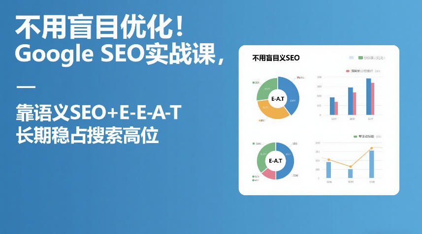不用盲目优化！Google SEO实战课，靠语义SEO+E-E-A-T，长期稳占搜索高位-小目标云网创
