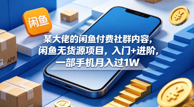 某大佬的闲鱼付费社群内容，闲鱼无货源项目，入门+进阶，一部手机月入过1W-创富资源库云网创