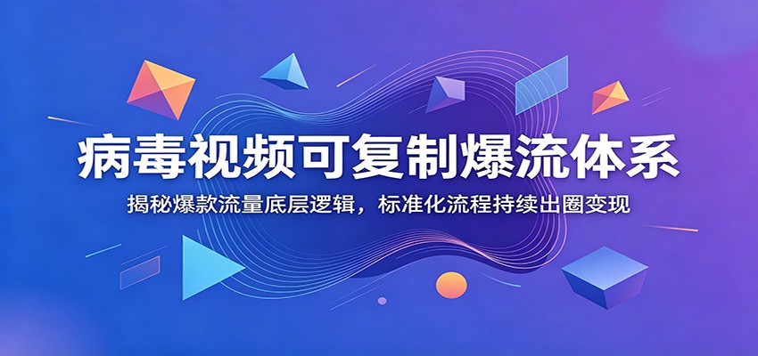 病毒视频可复制爆流体系：揭秘爆款流量底层逻辑，标准化流程持续出圈变现-灵感工坊云网创