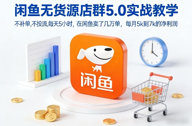 闲鱼无货源店群5.0实战教学，不补单，不投流，每天5小时，在闲鱼卖了几万单，每月5k到7k的净利润-小目标云网创