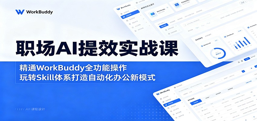 职场AI提效实战课:精通WorkBuddy全功能操作,玩转Skill体系打造自动化办公新模式-沐沐云网创