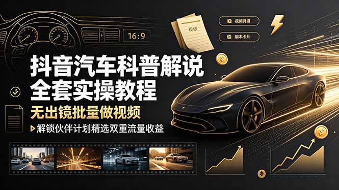抖音汽车科普解说全套实操教程，无出镜批量做视频，解锁伙伴计划精选双重流量收益-网创联盟云网创