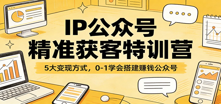 IP公众号精准获客特训营：5大变现方式，0-1学会搭建赚钱公众号-小目标云网创