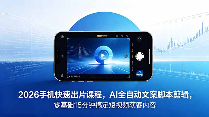 2026 手机快速出片课程，AI 全自动文案脚本剪辑，零基础 15 分钟搞定短视频获客内容-灵感工坊云网创