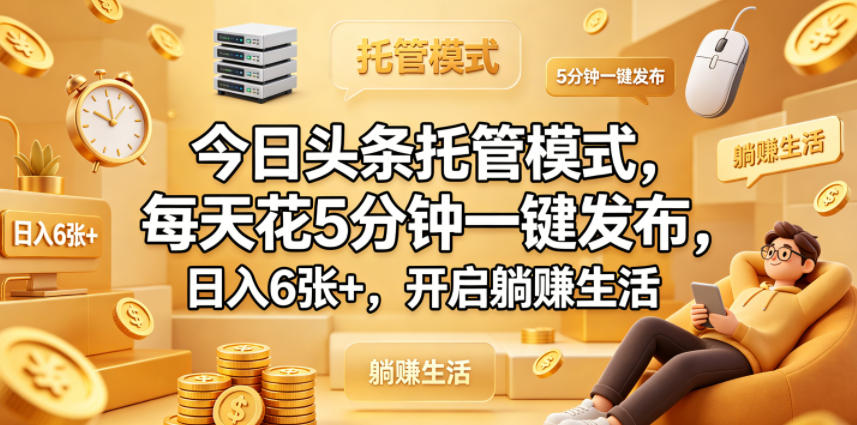 今日头条托管模式，每天花5分钟一键发布，日入6张+，开启躺賺生活【揭秘】-opc资源站