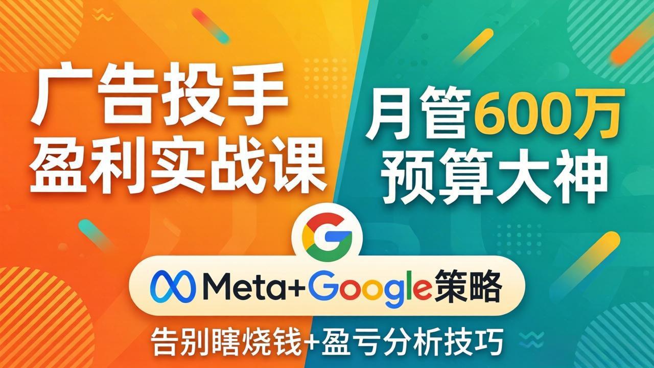 广告投手盈利实战课：月管600万预算大神，带你告别瞎烧钱，Meta+Google策略+盈亏分析-小目标云网创