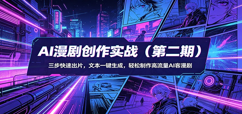 AI漫剧创作实战(第二期)：三步快速出片，文本一键生成，轻松制作高流量AI客漫剧-聚星云网创