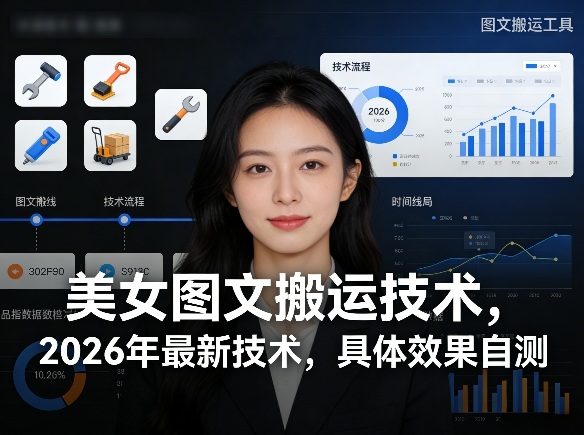 美女图文搬运技术，2026年最新技术，具体效果自测-夏姐拆项目