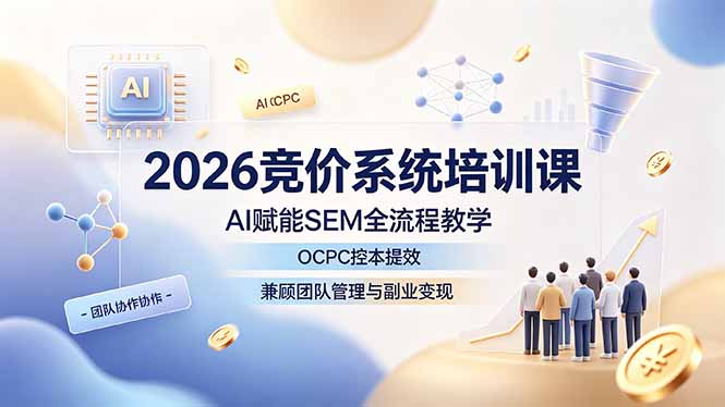2026竞价系统培训课，AI赋能SEM全流程教学，OCPC控本提效，兼顾团队管理与副业变现-小目标云网创