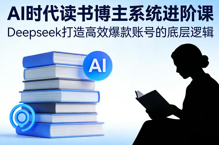 AI时代读书博主系统进阶课，Deepseek打造高效爆款账号的底层逻辑-小目标云网创