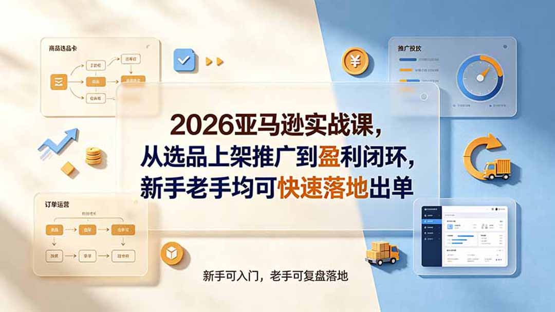 2026亚马逊实战课，从选品上架推广到盈利闭环，新手老手均可快速落地出单-小目标云网创