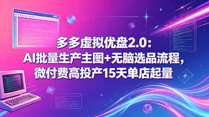 多多虚拟优盘2.0：AI批量生产主图+无脑选品流程，微付费高投产15天单店起量-灵感工坊云网创