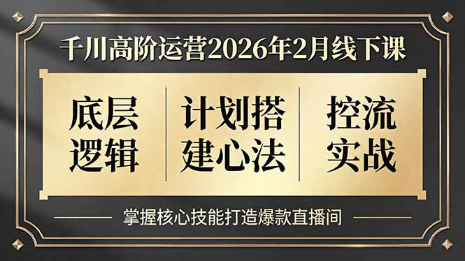 千川高阶运营2026年2月线下课，底层逻辑、计划搭建心法、控流实战，掌握核心技能打造爆款直播间-小目标云网创