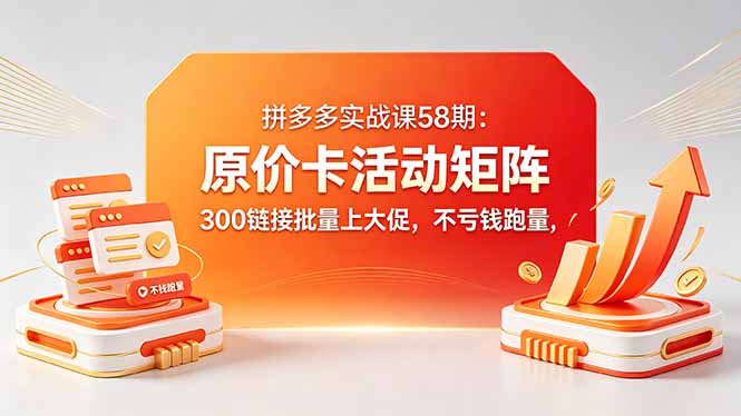 拼多多实战课58期：原价卡活动矩阵，300链接批量上大促，不亏钱跑量-opc资源站