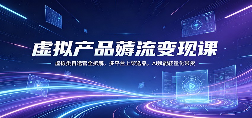 虚拟产品薅流变现课：虚拟类目运营全拆解，多平台上架选品，AI赋能轻量化带货-小目标云网创