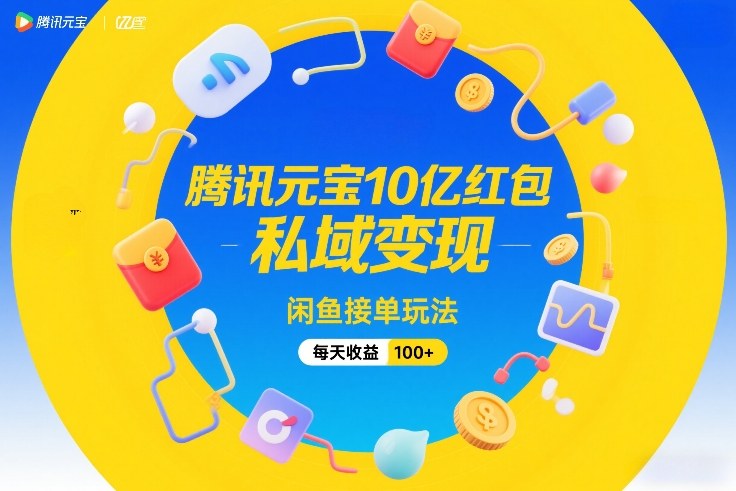 腾讯元宝10亿红包，私域变现，闲鱼接单玩法，每天收益100+-小目标云网创