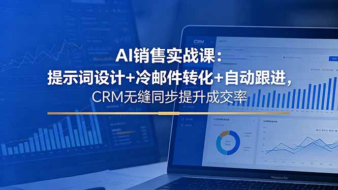 AI销售实战课：提示词设计+冷邮件转化+自动跟进，CRM无缝同步提升成交率-灵感工坊云网创