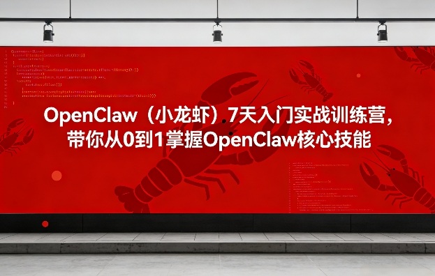OpenClaw(小龙虾)7天入门实战训练营，带你从0到1掌握OpenClaw核心技能-创富资源云网创