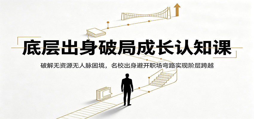 底层出身破局成长认知课：破解无资源无人脉困境，名校出身避开职场弯路实现阶层跨越-小目标云网创
