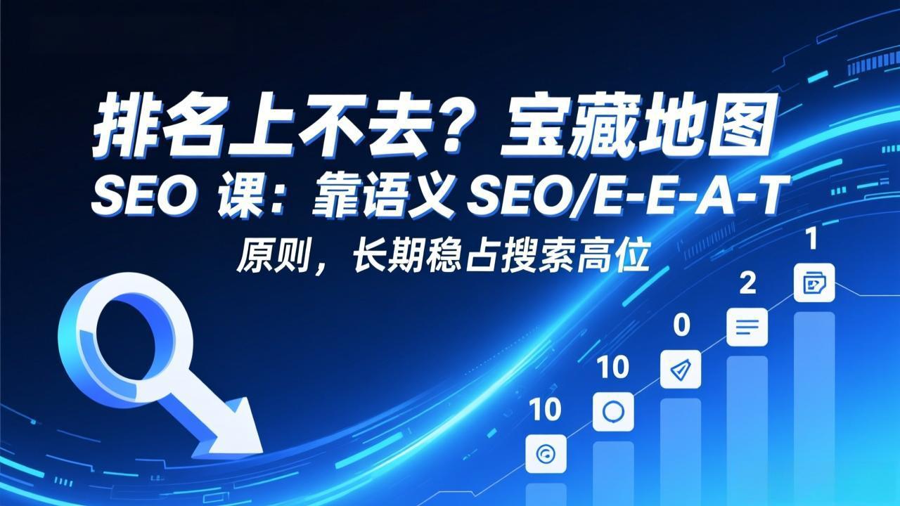 排名上不去？宝藏地图 SEO 课：靠语义 SEO+E-E-A-T 原则，长期稳占搜索高位-小目标云网创
