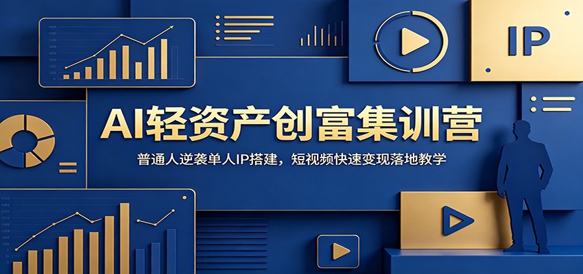 AI轻资产创富集训营：普通人逆袭单人IP搭建，短视频快速变现落地教学-启微空间