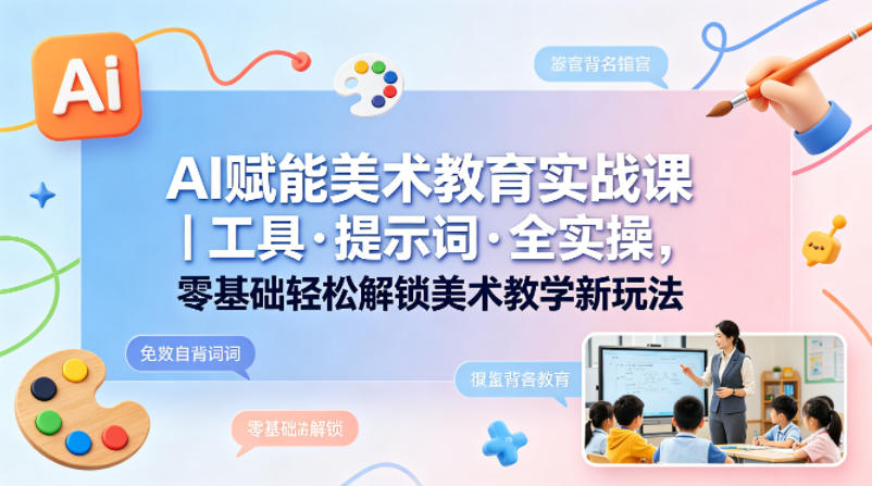 AI赋能美术教育实战课｜工具·提示词·全实操，零基础轻松解锁美术教学新玩法-小目标云网创