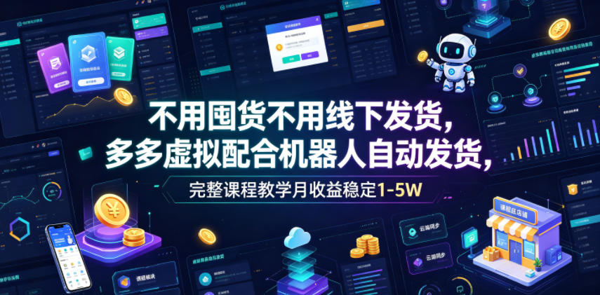 不用囤货不用线下发货，多多虚拟配合机器人自动发货，完整课程教学月收益稳定1-5W【揭秘】-追逐云网创