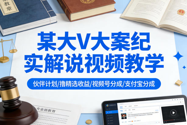 某大V大案纪实解说视频教学,可做伙伴计划、撸精选收益,视频号和支付宝分成计划均可-小目标云网创