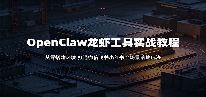 OpenClaw龙虾工具实战教程：从零搭建环境，打通微信飞书小红书全场景落地玩法-一个小目标资源站
