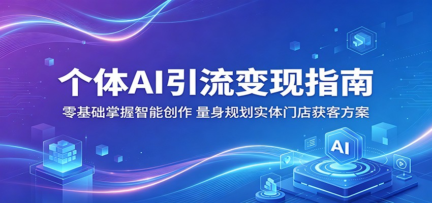 个体AI引流变现指南：零基础掌握智能创作，量身规划实体门店获客方案-创富资源库云网创