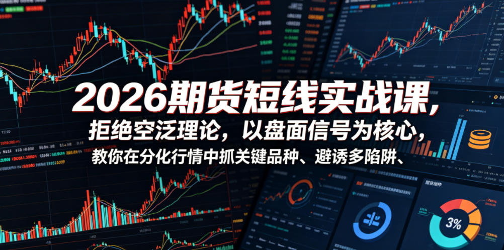 2026期货短线实战课，拒绝空泛理论，以盘面信号为核心，教你在分化行情中抓关键品种、避诱多陷阱-小目标云网创