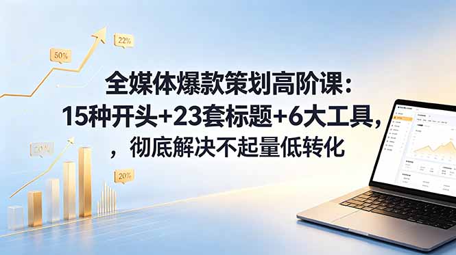 全媒体爆款策划高阶课：15种开头+23套标题+6大工具，彻底解决不起量低转化-opc资源站
