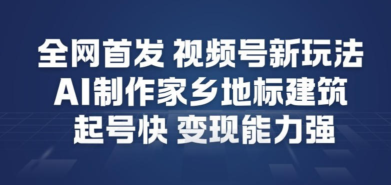 全网首发，视频号新玩法，AI制作家乡地标建筑，起号快，变现能力强-百科网赚
