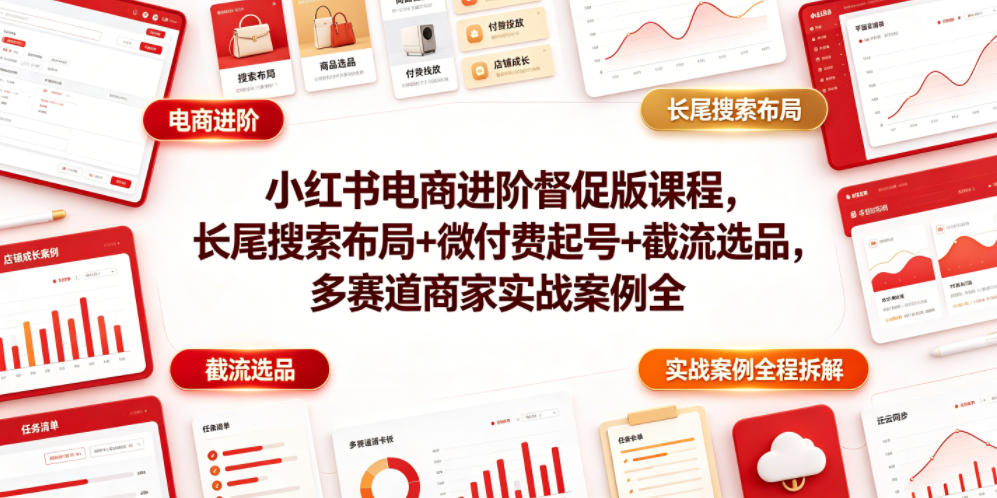 小红书电商进阶督促版课程，长尾搜索布局+微付费起号+截流选品，多赛道商家实战案例全程拆解-小目标云网创