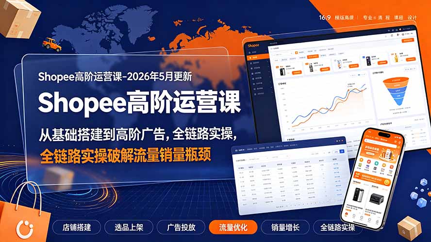 Shopee高阶运营课-2026年更新，从基础搭建到高阶广告，全链路实操破解流量销量瓶颈-小目标云网创